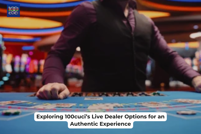 Exploring 100cuci’s Live Dealer Options for an Authentic Experience